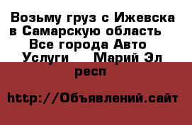 Возьму груз с Ижевска в Самарскую область. - Все города Авто » Услуги   . Марий Эл респ.